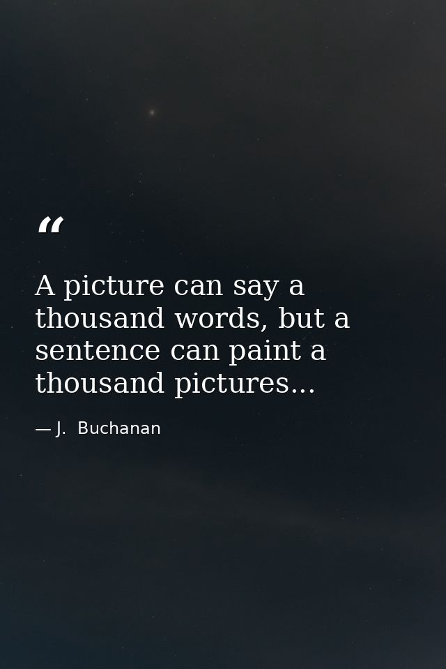 A picture can say a thousand words, but a sentence can paint a thousand pictures... — J.  Buchanan