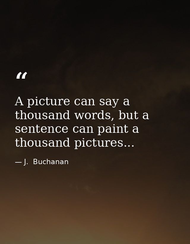 A picture can say a thousand words, but a sentence can paint a thousand pictures... — J.  Buchanan