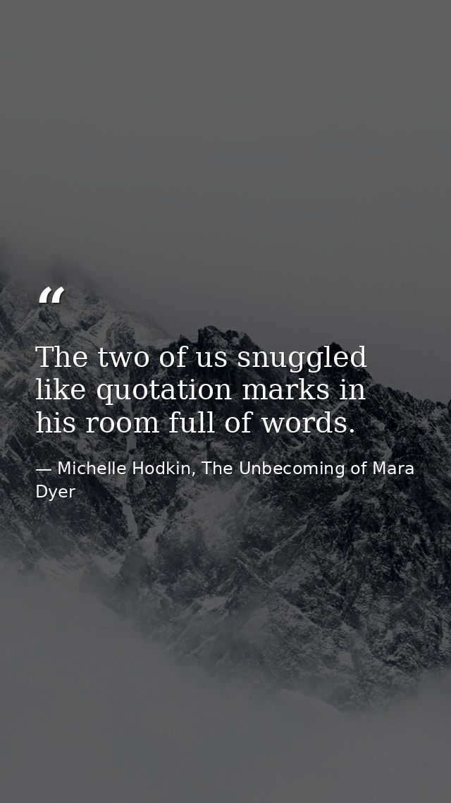 The two of us snuggled like quotation marks in his room full of words. — Michelle Hodkin, The Unbecoming of Mara Dyer