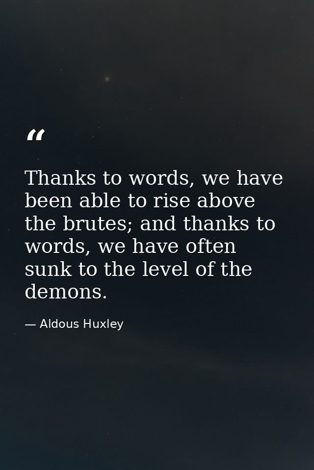 Thanks to words, we have been able to rise above the brutes; and thanks to words, we have often sunk to the level of the — Aldous Huxley