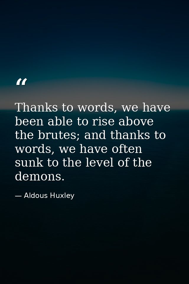 Thanks to words, we have been able to rise above the brutes; and thanks to words, we have often sunk to the level of the — Aldous Huxley