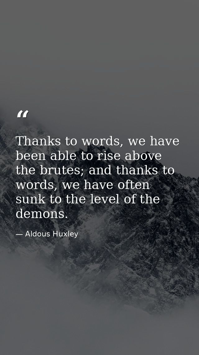 Thanks to words, we have been able to rise above the brutes; and thanks to words, we have often sunk to the level of the — Aldous Huxley