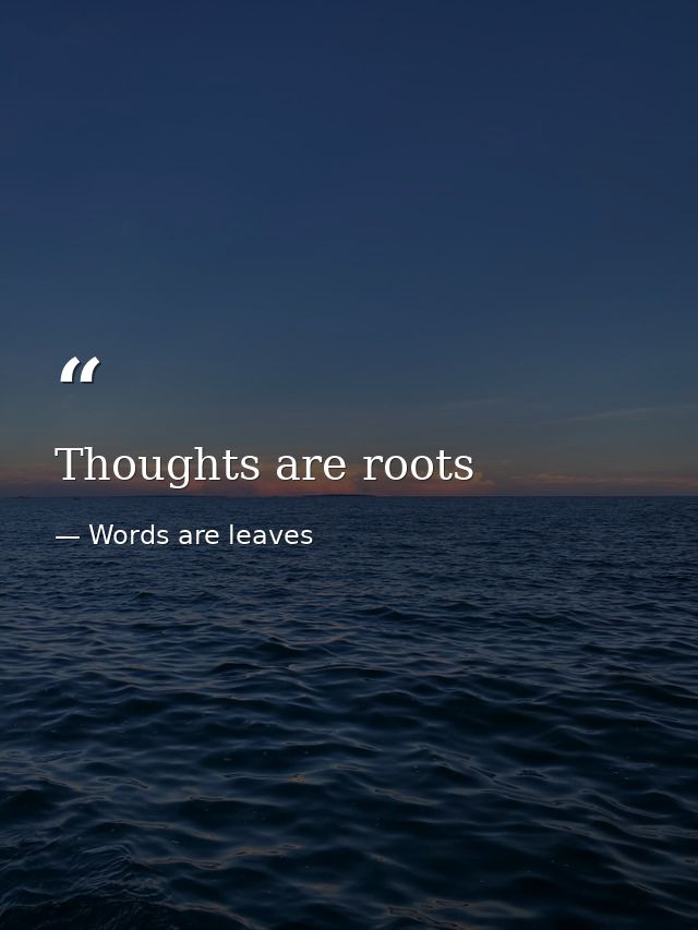 Thoughts are roots — Words are leaves