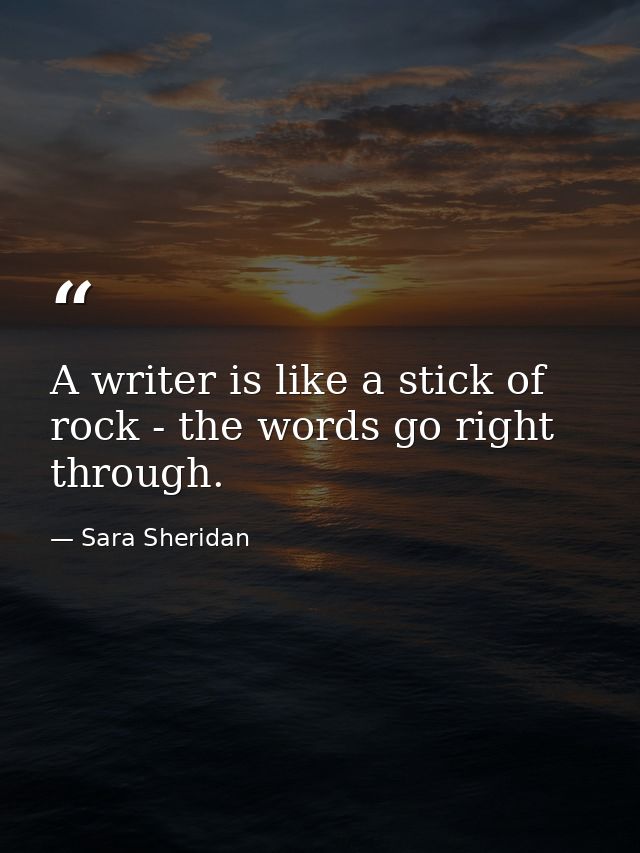 A writer is like a stick of rock - the words go right through. — Sara Sheridan