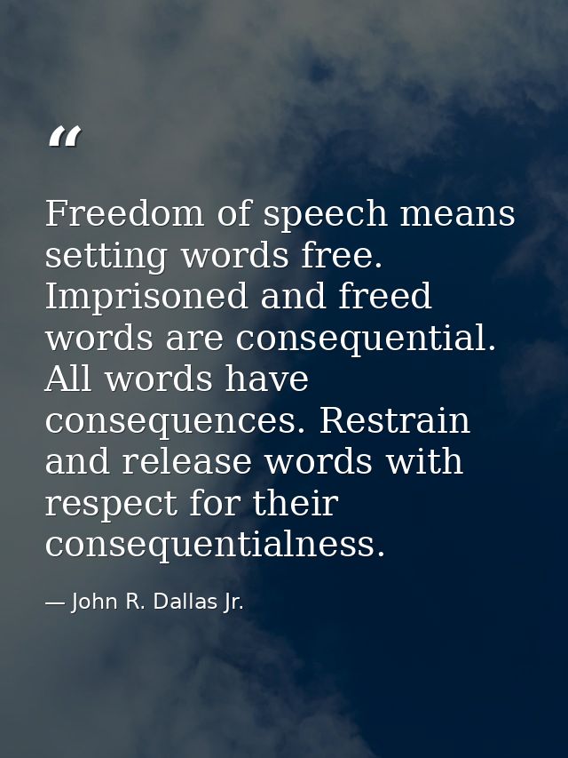 Freedom of speech means setting words free. Imprisoned and freed words are consequential. All words have consequences. R — John R. Dallas Jr.