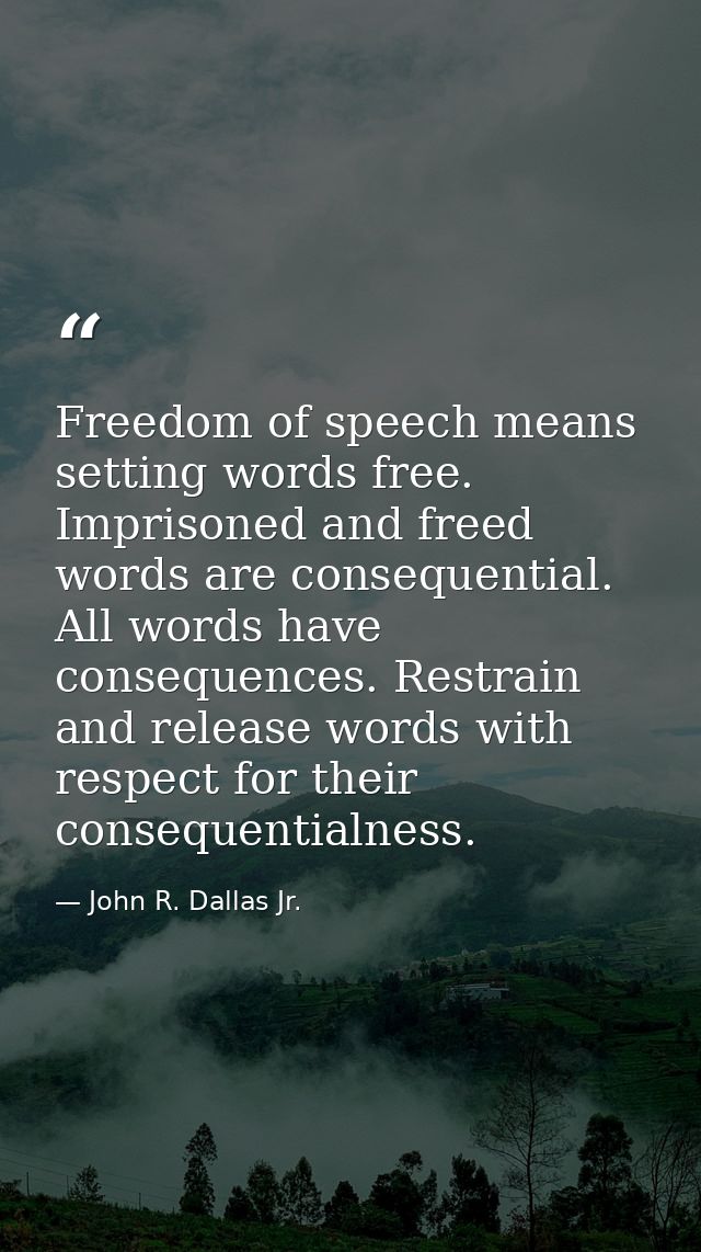 Freedom of speech means setting words free. Imprisoned and freed words are consequential. All words have consequences. R — John R. Dallas Jr.