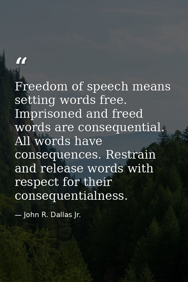 Freedom of speech means setting words free. Imprisoned and freed words are consequential. All words have consequences. R — John R. Dallas Jr.