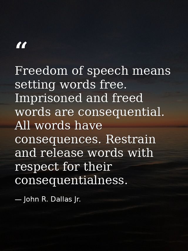 Freedom of speech means setting words free. Imprisoned and freed words are consequential. All words have consequences. R — John R. Dallas Jr.