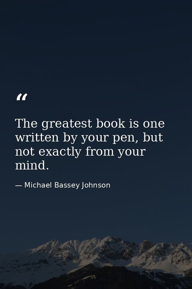 The greatest book is one written by your pen, but not exactly from your mind. — Michael Bassey Johnson