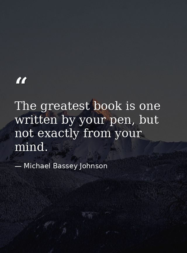 The greatest book is one written by your pen, but not exactly from your mind. — Michael Bassey Johnson