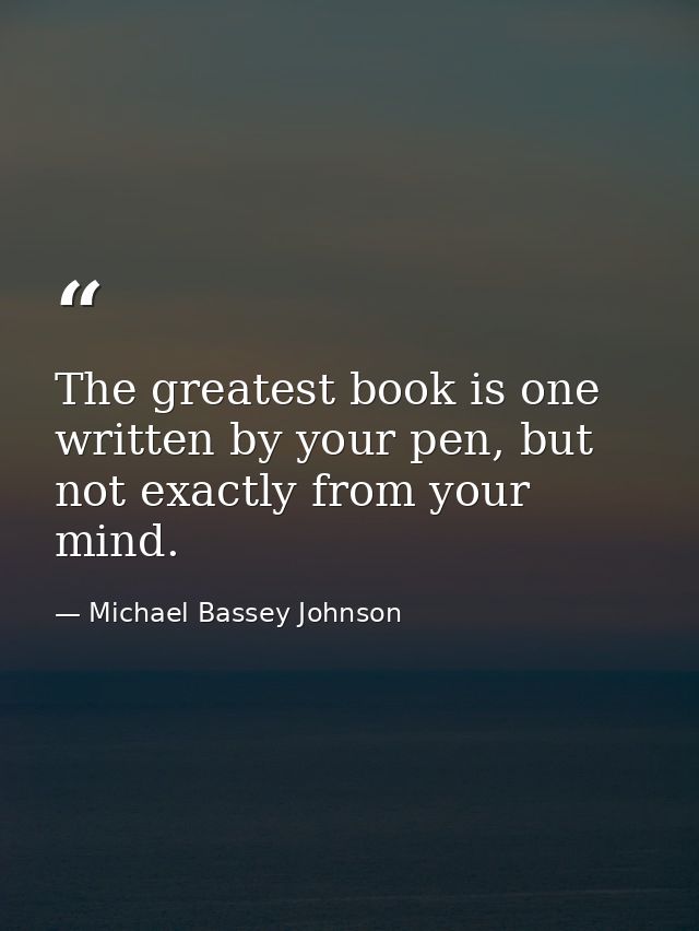 The greatest book is one written by your pen, but not exactly from your mind. — Michael Bassey Johnson