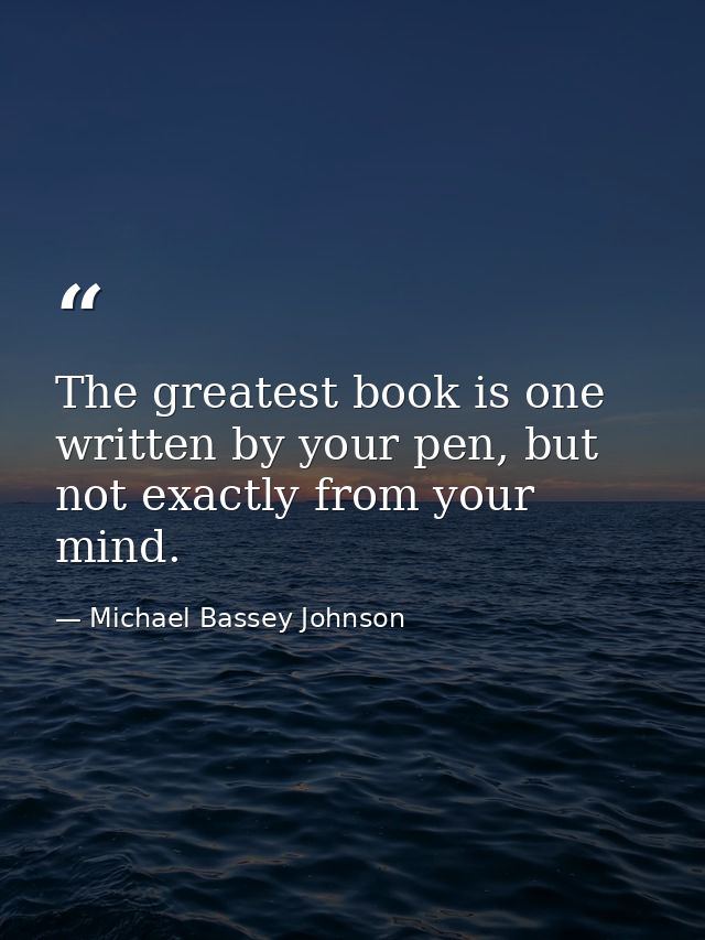 The greatest book is one written by your pen, but not exactly from your mind. — Michael Bassey Johnson