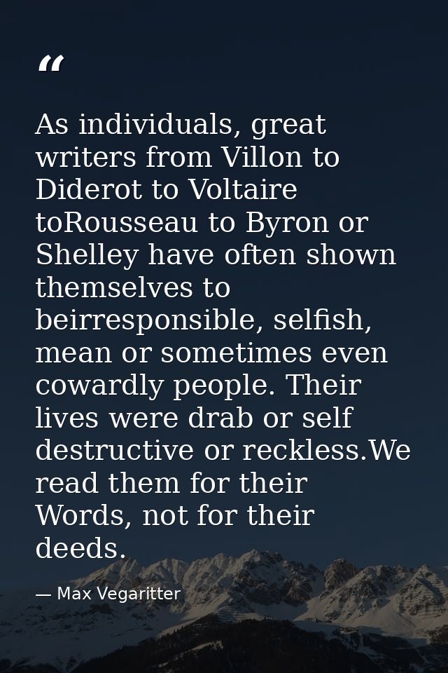As individuals, great writers from Villon to Diderot to Voltaire toRousseau to Byron or Shelley have often shown themsel — Max Vegaritter