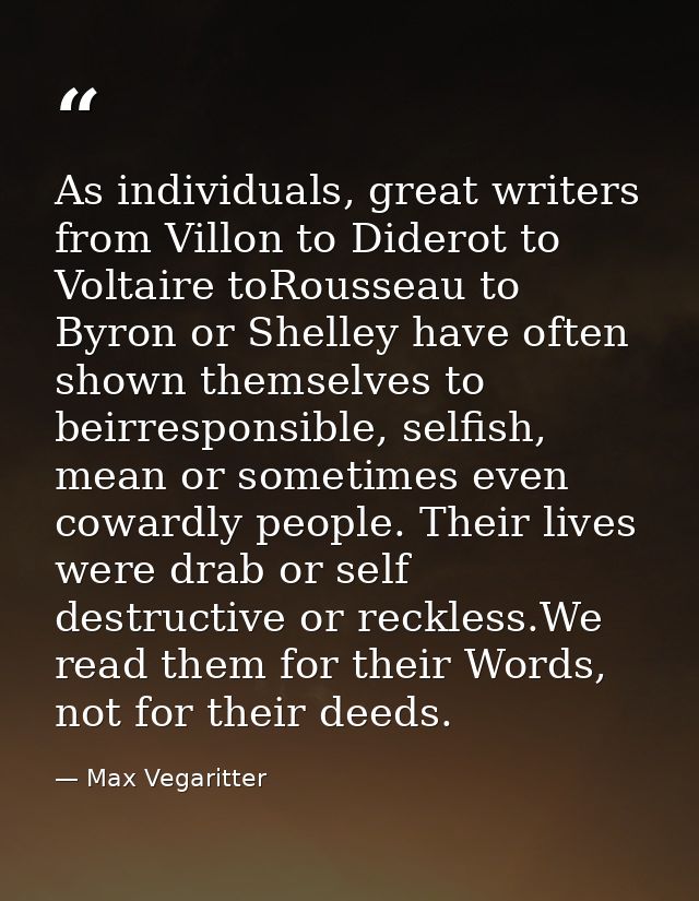 As individuals, great writers from Villon to Diderot to Voltaire toRousseau to Byron or Shelley have often shown themsel — Max Vegaritter