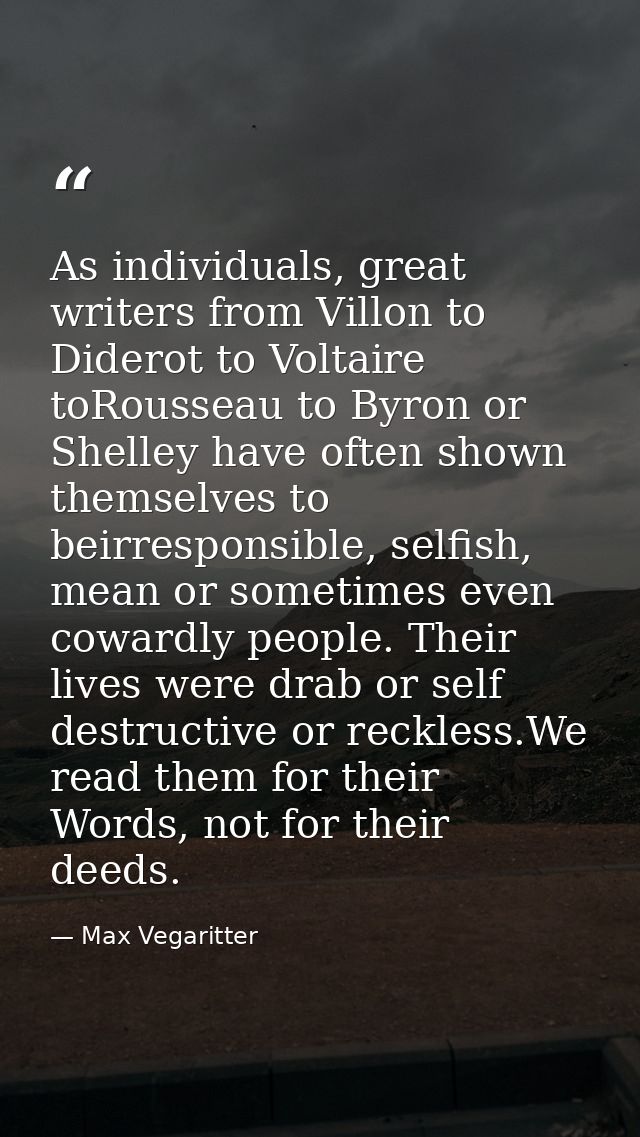 As individuals, great writers from Villon to Diderot to Voltaire toRousseau to Byron or Shelley have often shown themsel — Max Vegaritter
