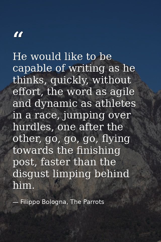 He would like to be capable of writing as he thinks, quickly, without effort, the word as agile and dynamic as athletes  — Filippo Bologna, The Parrots