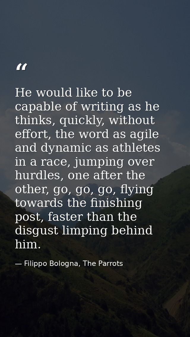 He would like to be capable of writing as he thinks, quickly, without effort, the word as agile and dynamic as athletes  — Filippo Bologna, The Parrots