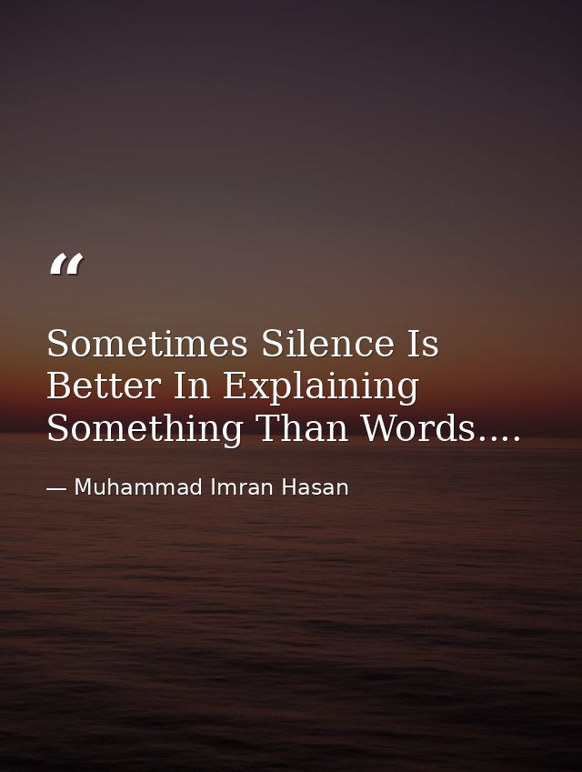 Sometimes Silence Is Better In Explaining Something Than Words.... — Muhammad Imran Hasan