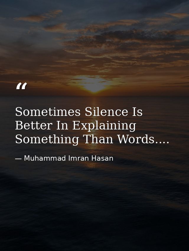 Sometimes Silence Is Better In Explaining Something Than Words.... — Muhammad Imran Hasan