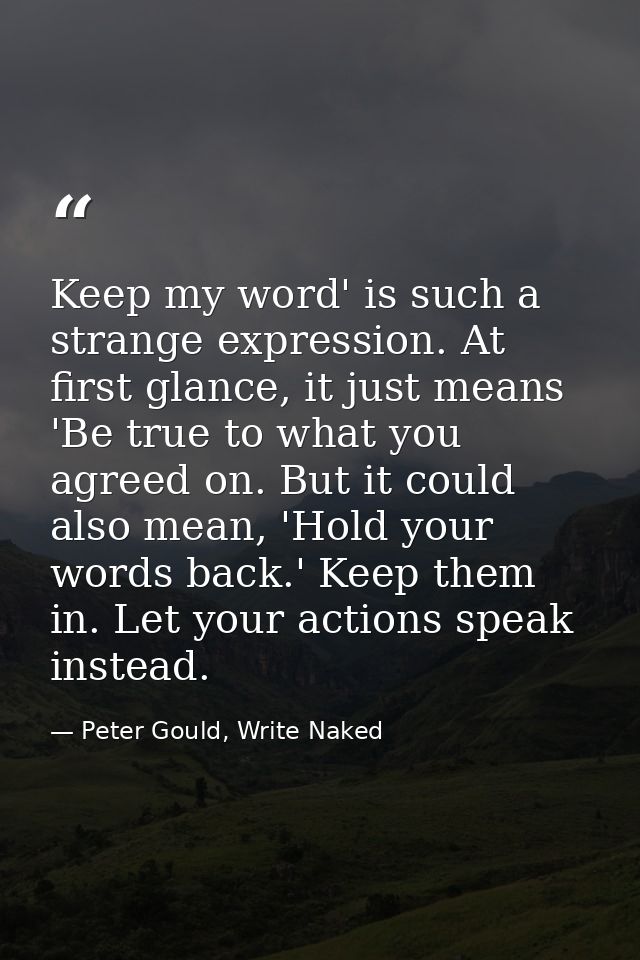 Keep my word' is such a strange expression. At first glance, it just means 'Be true to what you agreed on. But it could  — Peter Gould, Write Naked