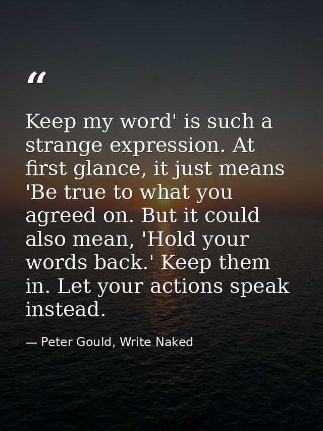 Keep my word' is such a strange expression. At first glance, it just means 'Be true to what you agreed on. But it could  — Peter Gould, Write Naked