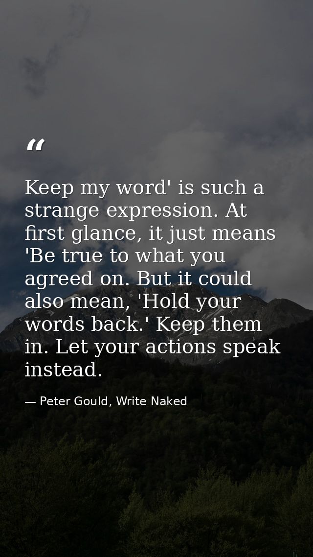 Keep my word' is such a strange expression. At first glance, it just means 'Be true to what you agreed on. But it could  — Peter Gould, Write Naked