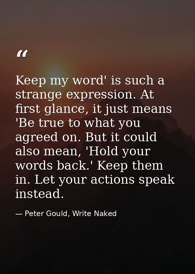 Keep my word' is such a strange expression. At first glance, it just means 'Be true to what you agreed on. But it could  — Peter Gould, Write Naked