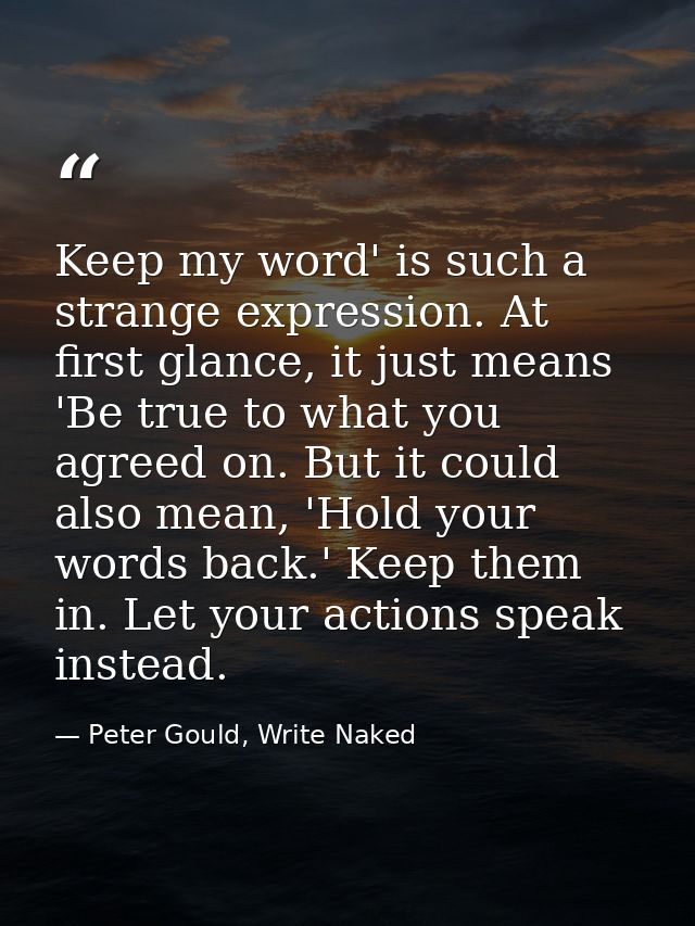 Keep my word' is such a strange expression. At first glance, it just means 'Be true to what you agreed on. But it could  — Peter Gould, Write Naked
