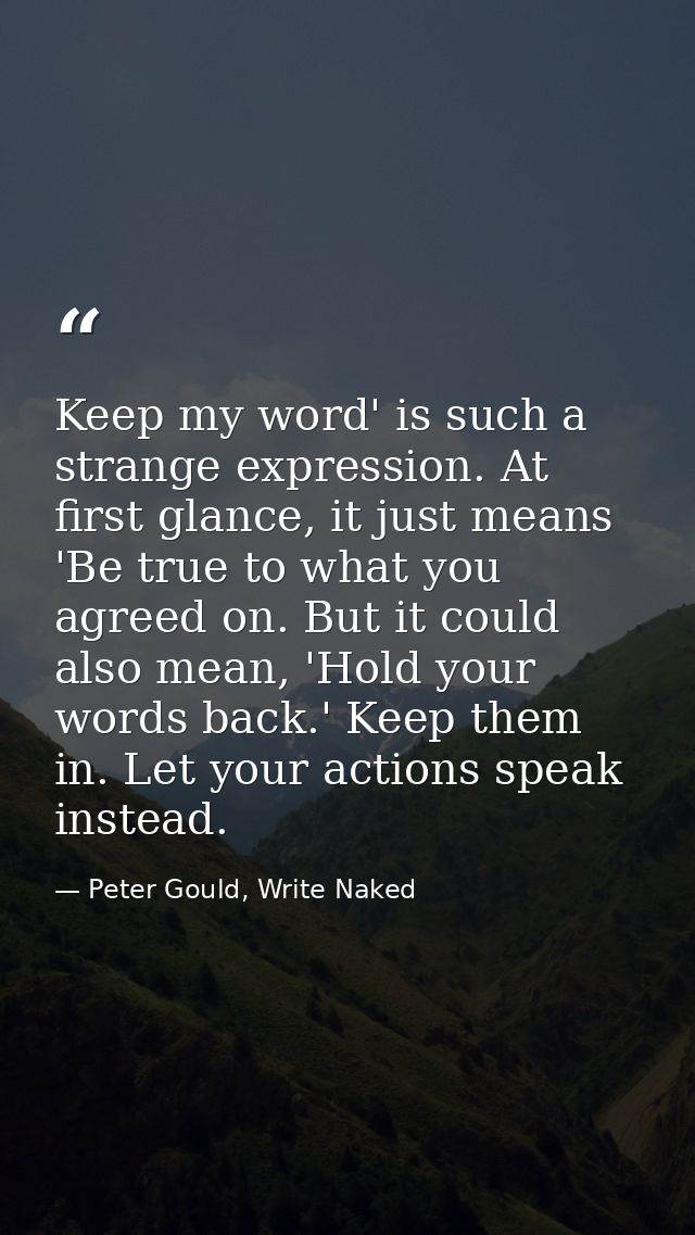 Keep my word' is such a strange expression. At first glance, it just means 'Be true to what you agreed on. But it could  — Peter Gould, Write Naked