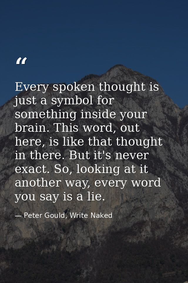 Every spoken thought is just a symbol for something inside your brain. This word, out here, is like that thought in ther — Peter Gould, Write Naked