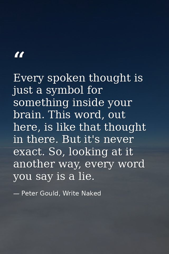 Every spoken thought is just a symbol for something inside your brain. This word, out here, is like that thought in ther — Peter Gould, Write Naked