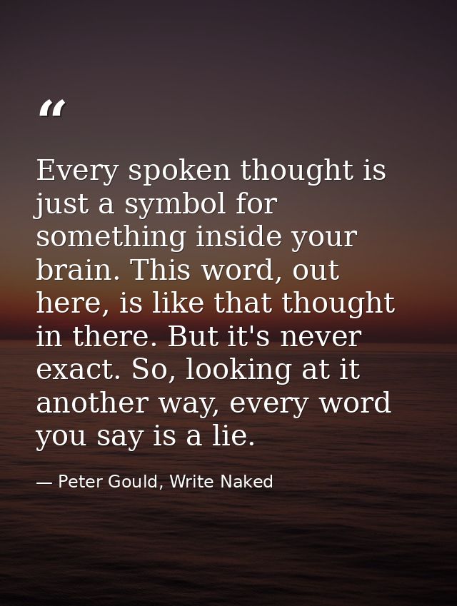 Every spoken thought is just a symbol for something inside your brain. This word, out here, is like that thought in ther — Peter Gould, Write Naked