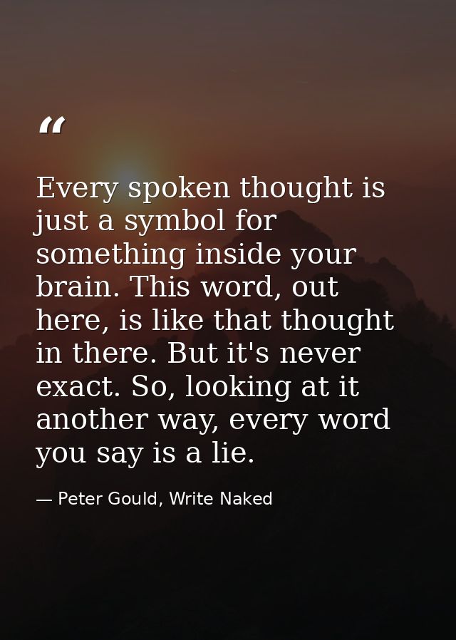 Every spoken thought is just a symbol for something inside your brain. This word, out here, is like that thought in ther — Peter Gould, Write Naked