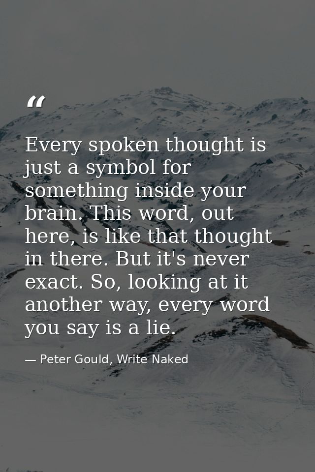 Every spoken thought is just a symbol for something inside your brain. This word, out here, is like that thought in ther — Peter Gould, Write Naked
