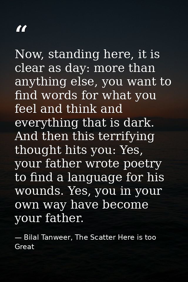 Now, standing here, it is clear as day: more than anything else, you want to find words for what you feel and think and  — Bilal Tanweer, The Scatter Here is too Great