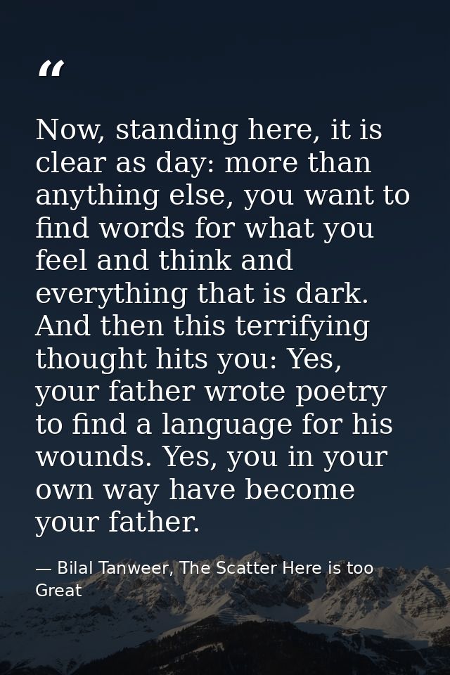 Now, standing here, it is clear as day: more than anything else, you want to find words for what you feel and think and  — Bilal Tanweer, The Scatter Here is too Great