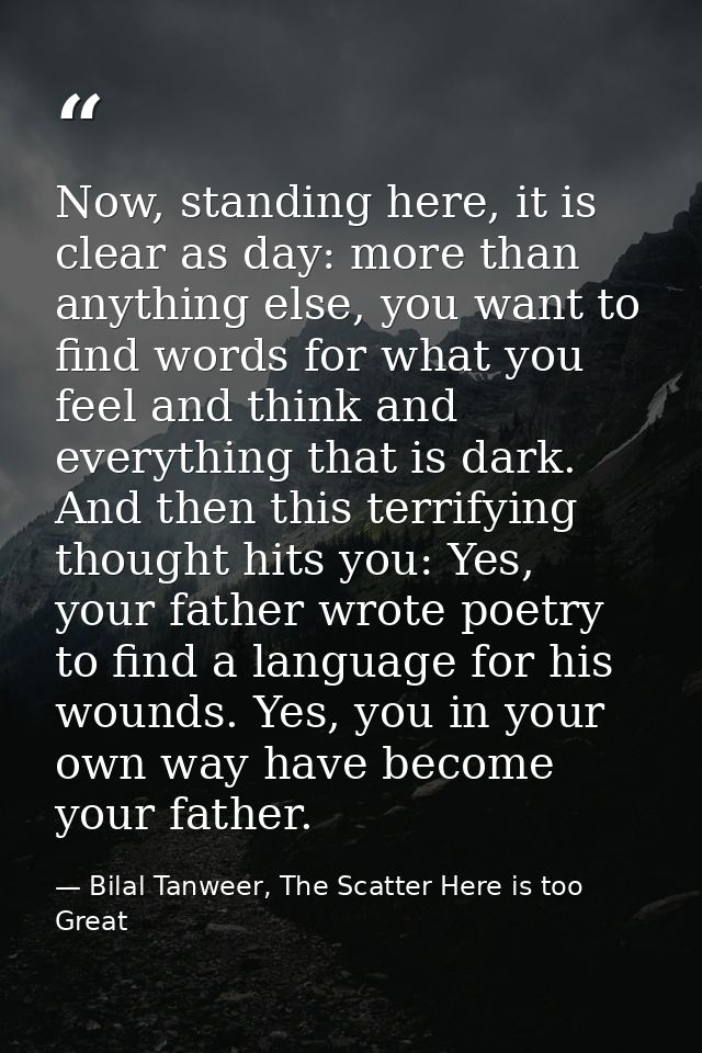 Now, standing here, it is clear as day: more than anything else, you want to find words for what you feel and think and  — Bilal Tanweer, The Scatter Here is too Great
