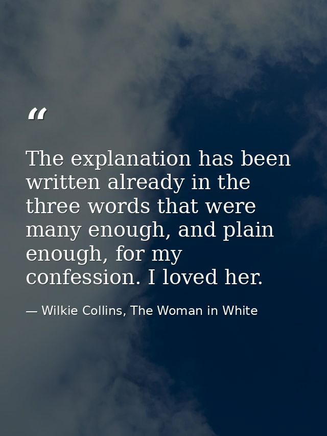 The explanation has been written already in the three words that were many enough, and plain enough, for my confession.  — Wilkie Collins, The Woman in White