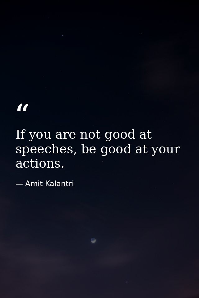 If you are not good at speeches, be good at your actions. — Amit Kalantri