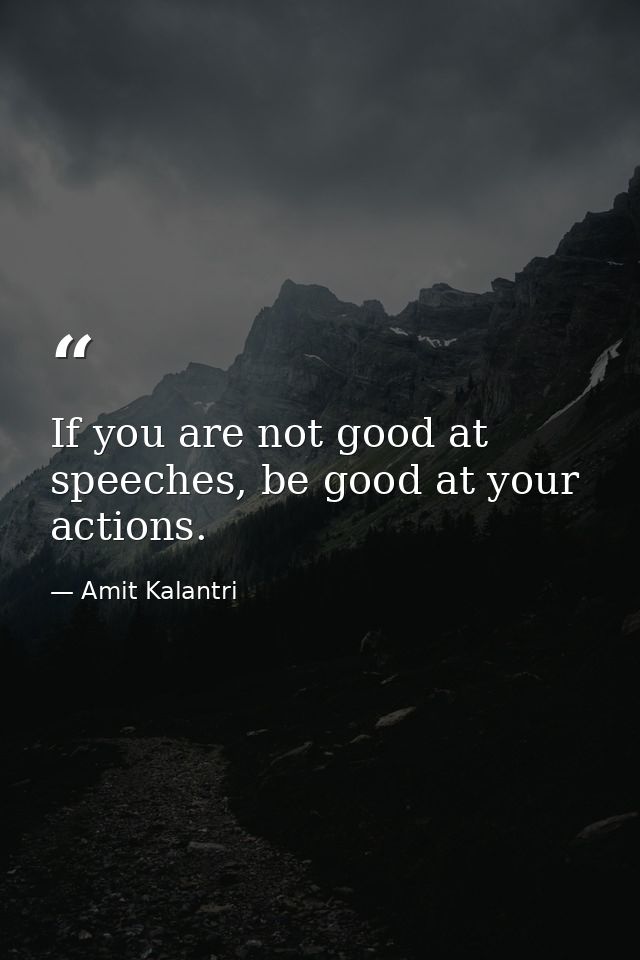If you are not good at speeches, be good at your actions. — Amit Kalantri