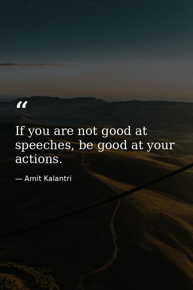 If you are not good at speeches, be good at your actions. — Amit Kalantri