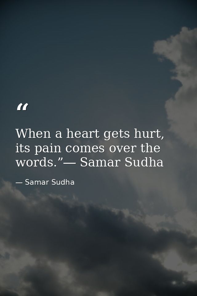 When a heart gets hurt, its pain comes over the words.”― Samar Sudha — Samar Sudha
