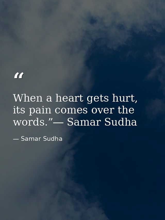 When a heart gets hurt, its pain comes over the words.”― Samar Sudha — Samar Sudha