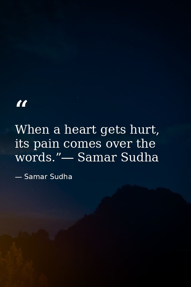 When a heart gets hurt, its pain comes over the words.”― Samar Sudha — Samar Sudha