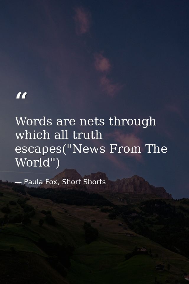 Words are nets through which all truth escapes("News From The World") — Paula Fox, Short Shorts