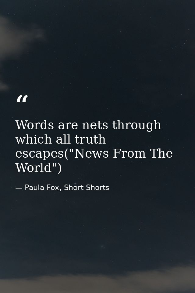 Words are nets through which all truth escapes("News From The World") — Paula Fox, Short Shorts