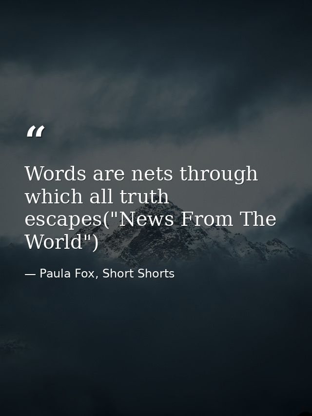 Words are nets through which all truth escapes("News From The World") — Paula Fox, Short Shorts
