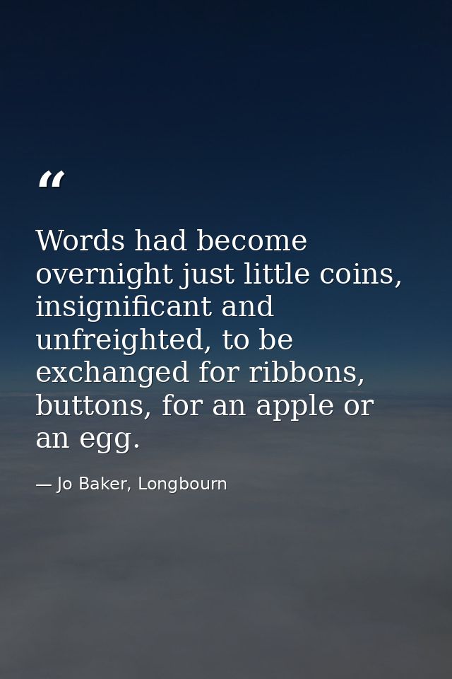 Words had become overnight just little coins, insignificant and unfreighted, to be exchanged for ribbons, buttons, for a — Jo Baker, Longbourn