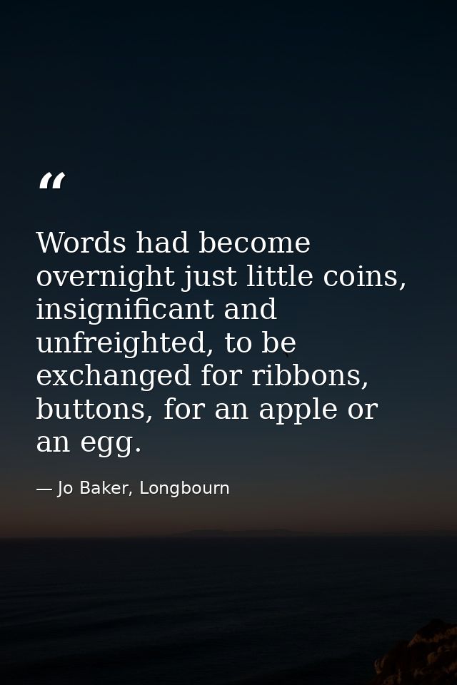 Words had become overnight just little coins, insignificant and unfreighted, to be exchanged for ribbons, buttons, for a — Jo Baker, Longbourn