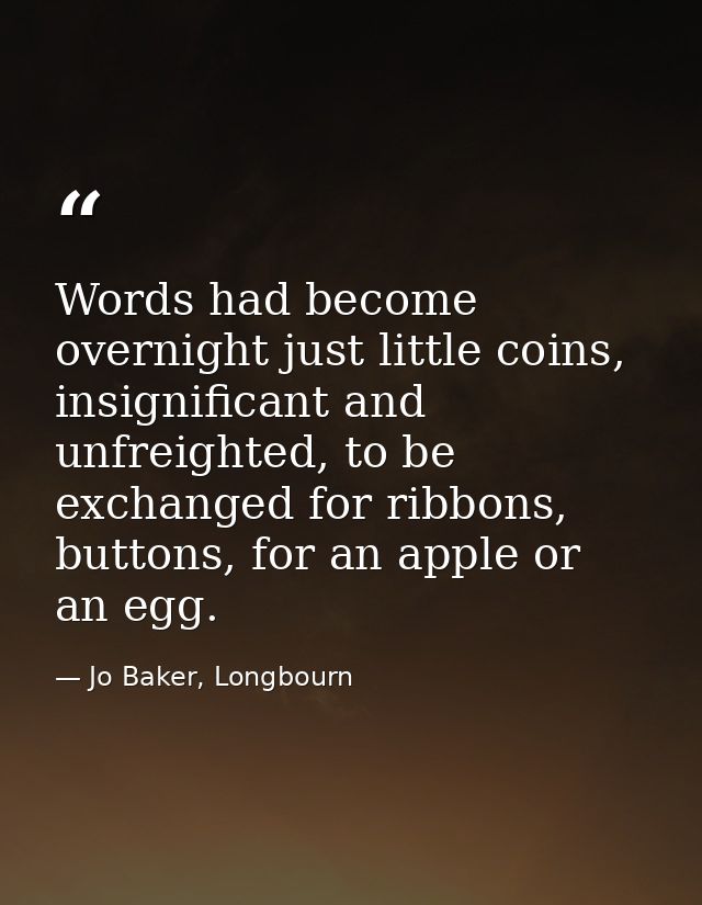 Words had become overnight just little coins, insignificant and unfreighted, to be exchanged for ribbons, buttons, for a — Jo Baker, Longbourn
